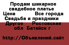 Продам шикарное свадебное платье › Цена ­ 7 000 - Все города Свадьба и праздники » Другое   . Ростовская обл.,Батайск г.